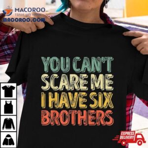 You Can T Scare Me I Have Six Brothers Father S Day Tshirt