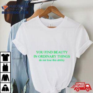 You Find Beauty In Ordinary Things Do Not Lose This Ability Tshirt