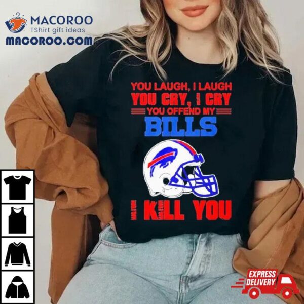 You Laugh I Laugh You Cry I Cry You Offend My Buffalo Bills Helmet I Kill You Shirt