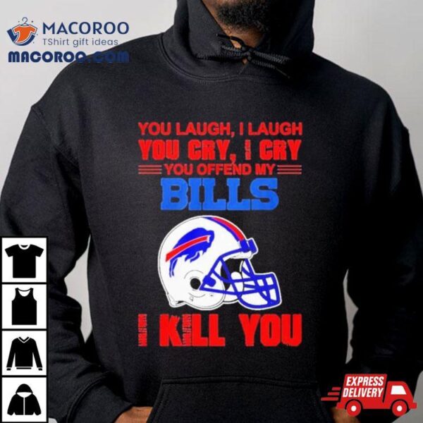 You Laugh I Laugh You Cry I Cry You Offend My Buffalo Bills Helmet I Kill You Shirt