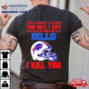 You Laugh I Laugh You Cry I Cry You Offend My Buffalo Bills Helmet I Kill You Tshirt