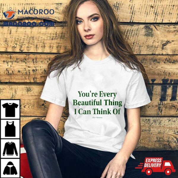 You’re Every Beautiful Thing I Can Think Of Shirt