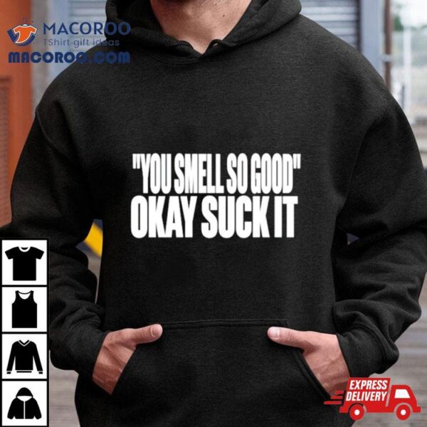 You Smell So Good Okay Suck Ishirt