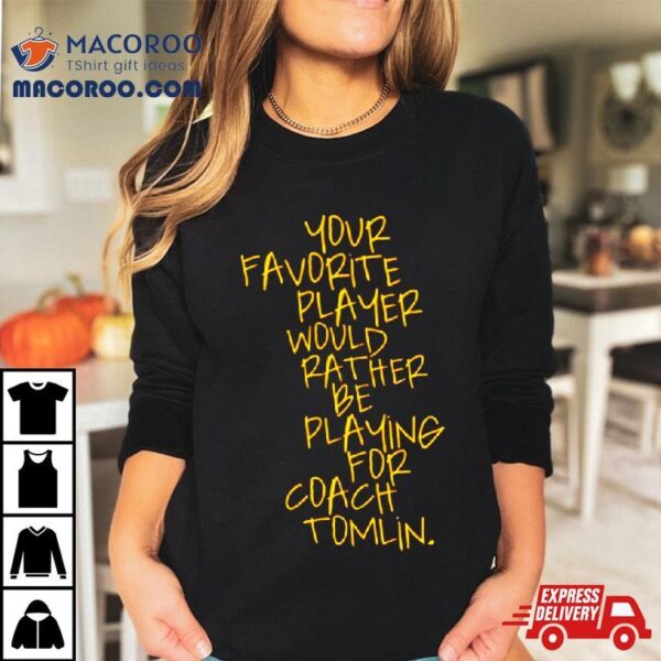 Your Favorite Player Would Rather Be Playing For Coach Tomlin Shirt