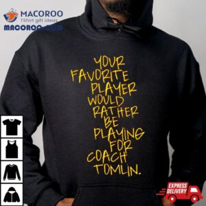 Your Favorite Player Would Rather Be Playing For Coach Tomlin Tshirt