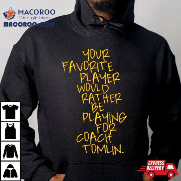 Your Favorite Player Would Rather Be Playing For Coach Tomlin Shirt