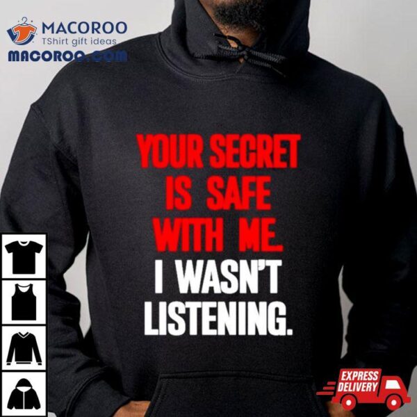 Your Secret Is Safe With Me I Wasn’t Listening Shirt