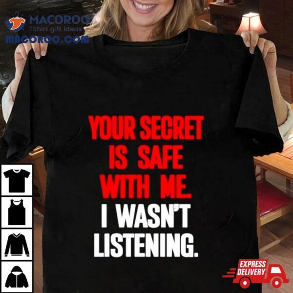 Your Secret Is Safe With Me I Wasn’t Listening Shirt