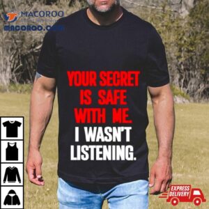 Your Secret Is Safe With Me I Wasn T Listening Tshirt