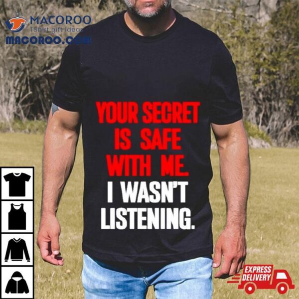 Your Secret Is Safe With Me I Wasn’t Listening Shirt