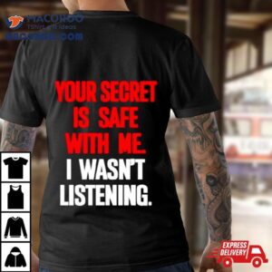 Your Secret Is Safe With Me I Wasn T Listening Tshirt