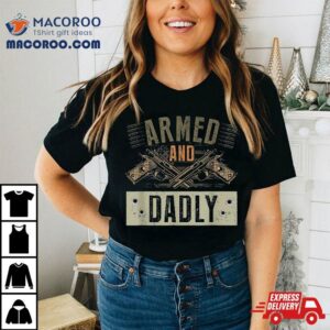 Armed And Dadly, Funny Deadly Father For Father’s Day Shirt