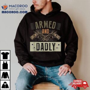 Armed And Dadly Funny Deadly Father For Father S Day Tshirt