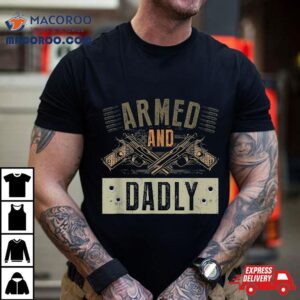 Armed And Dadly Funny Deadly Father For Father S Day Tshirt