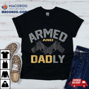 Armed And Dadly Funny Deadly Father Gifts For Fathers Day Tshirt