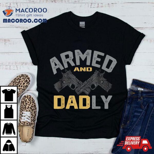 Armed And Dadly, Funny Deadly Father Gifts For Fathers Day Shirt