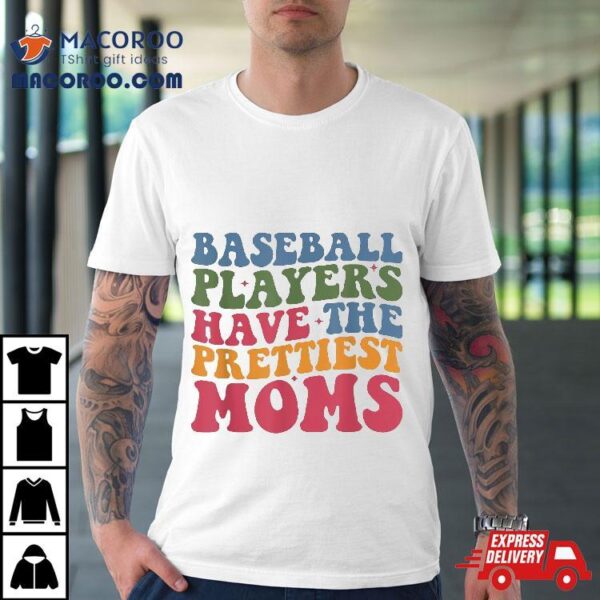 Baseball Players Have The Prettiest Moms Mom Life Shirt