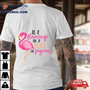 Be A Flamingo In Flock Of Pigeons Shirt