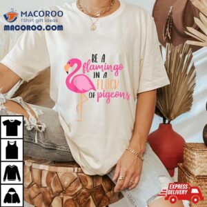 Be A Flamingo In Flock Of Pigeons Shirt