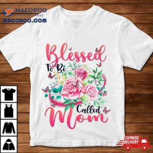 Blessed To Be Called Mom Cute Floral Mothers Day Shirt