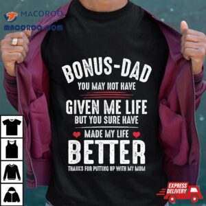 Bonus Dad May Not Have Given Me Life Made My Better Tshirt