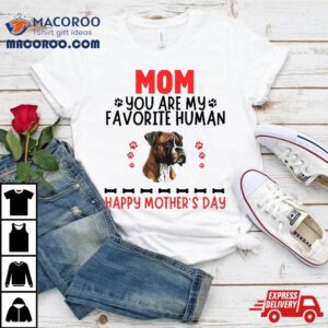 Boxer Mom You Are My Favorite Human Mother’s Day Dog Shirt
