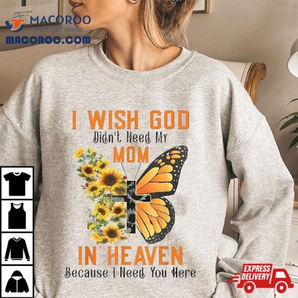 Butterfly I Wish God Didn’t Need My Mom In Heaven Shirt