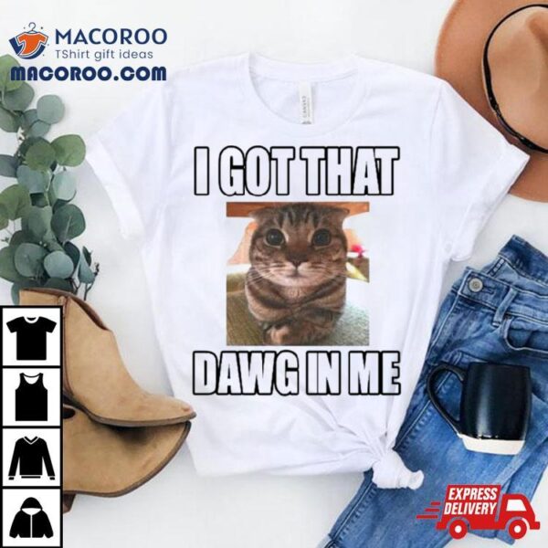 Cat I Got That Dawg In Me Shirt