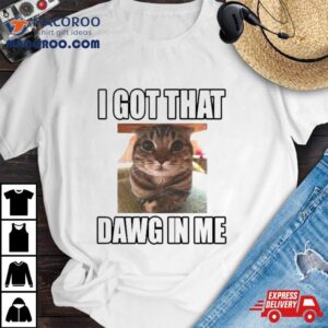 Cat I Got That Dawg In Me Shirt