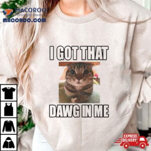 Cat I Got That Dawg In Me Tshirt