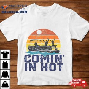 Comin In Hot Pontoon Boat Funny Boating Lake Gift For Dad Shirt