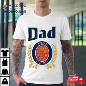 Dad Needs A Cold Beer Shirt