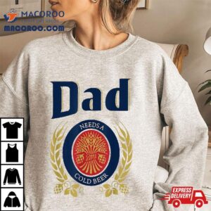 Dad Needs A Cold Beer Tshirt