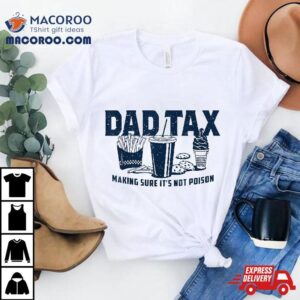 Dad Tax Making Sure It S Not Poison Tshirt