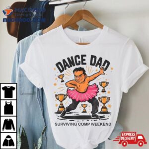 Dance Dad Surviving Comp Weekend With Ballet Skirt Shirt 2 Dance Dad Surviving Comp Weekend With Ballet Skir Tshirt
