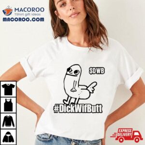 $dwb Dickwifbutshirt