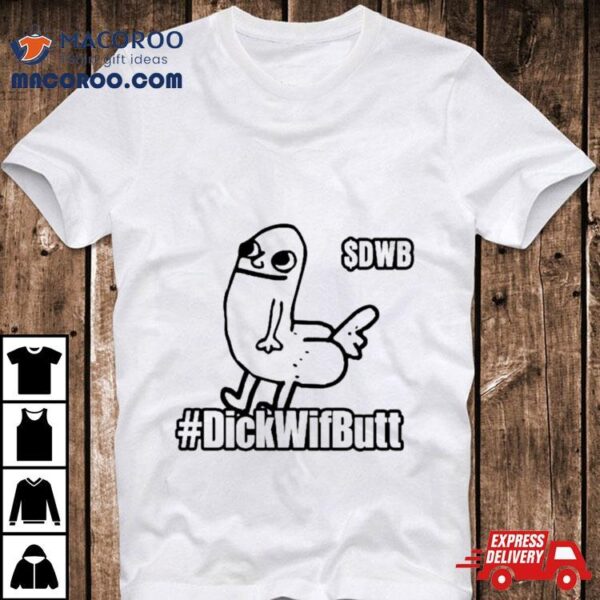 $dwb Dickwifbutshirt