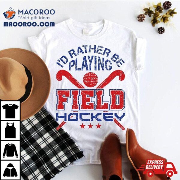 Field Hockey Player Rather Be Playing Shirt