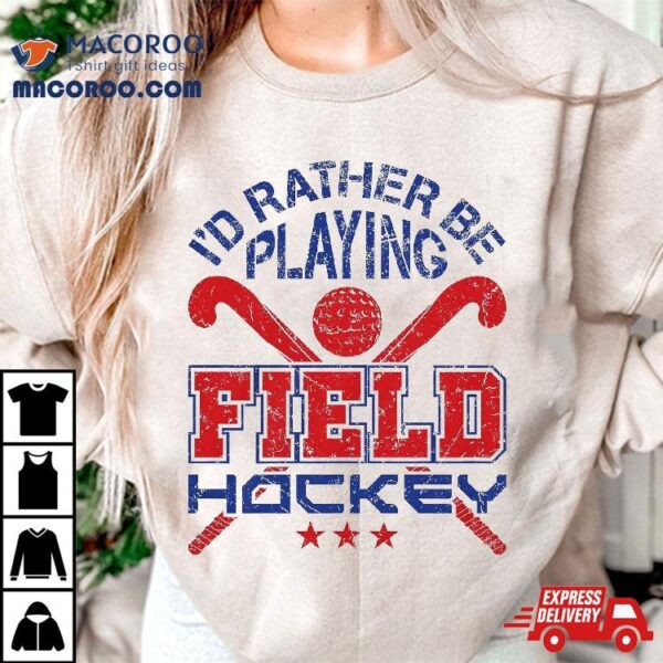 Field Hockey Player Rather Be Playing Shirt