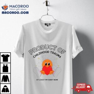 Flower Product Of Childhood Trauma At Least I M Funny Now Tshirt