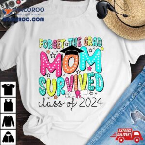 Forget The Grad Mom Survived Class Of Graduation Tshirt