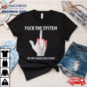 Fuck The System By Any Means Necessary Tshirt