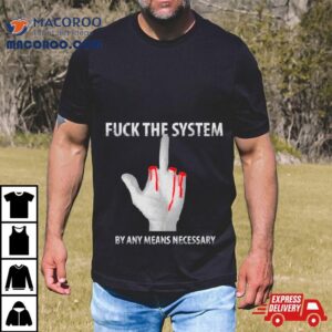 Fuck The System By Any Means Necessary Tshirt