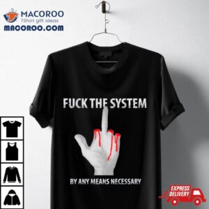 Fuck The System By Any Means Necessary Tshirt