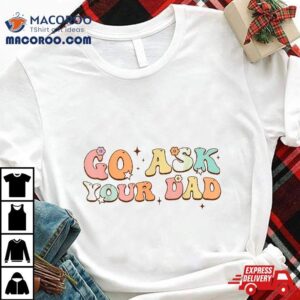 Funny Groovy This Father S Day With Vintage Go Ask Your Dad Tshirt