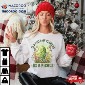 Funny Saying In A Field Of Flowers Be Pickle Tshirt