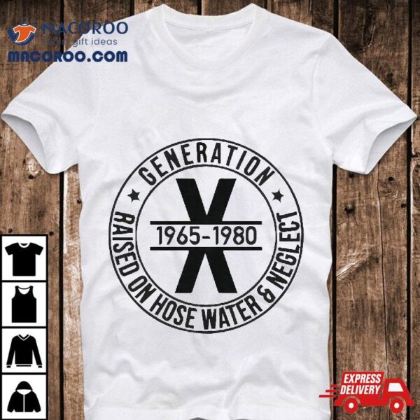 Generation X 1965 1980 Raised On Hose Water And Neglect Shirt