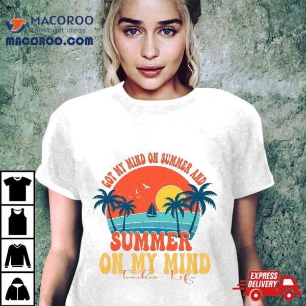 Got My Mind On Summer And Teacher Life Shirt