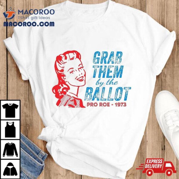 Grab Them By The Ballot Pro Roe 1973 Shirt