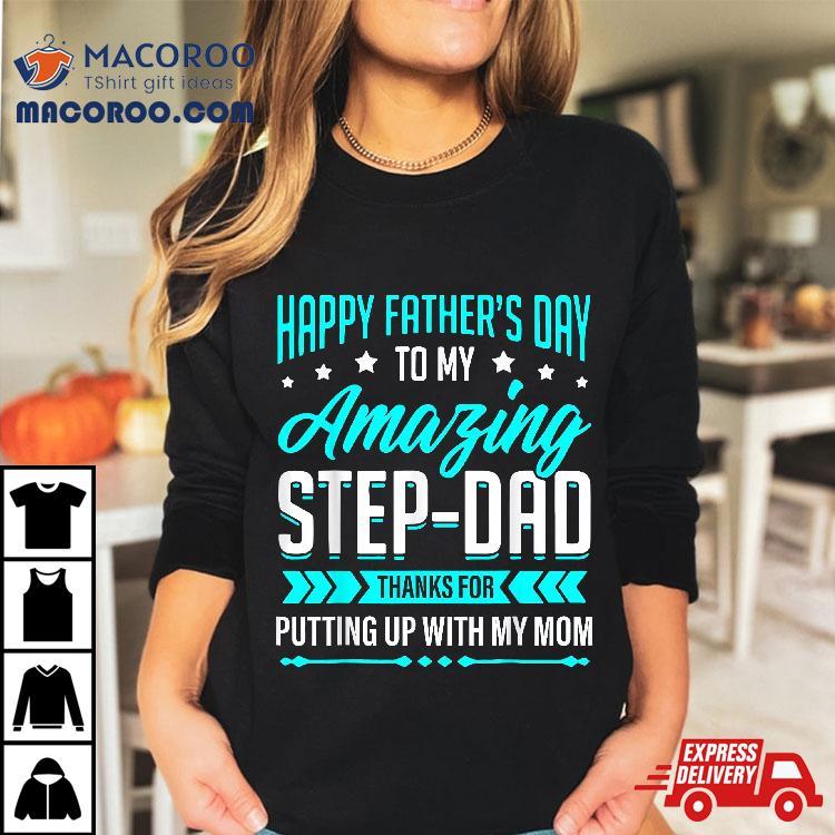 Happy Father’s Day Step Dad Thanks For Putting Up With Mom Shirt Happy Father’s Day Step Dad Thanks For Putting Up With Mom Shirt